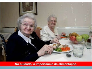 No cuidado, a importância da alimentação.
 