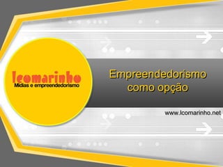 Empreendedorismo
como opção
www.lcomarinho.net

 