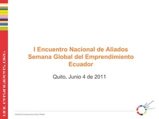 I Encuentro Nacional de Aliados Semana Global del Emprendimiento Ecuador Quito, Junio 4 de 2011 