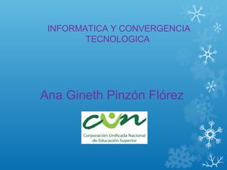 INFORMATICA Y CONVERGENCIA
TECNOLOGICA
Ana Gineth Pinzón Flórez
 