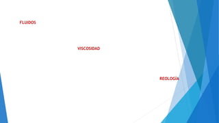 VISCOSIDAD
REOLOGÍA
FLUIDOS
 