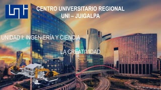CENTRO UNIVERSITARIO REGIONAL
UNI – JUIGALPA
UNIDAD I: INGENIERÍA Y CIENCIA
LA CREATIVIDAD
 