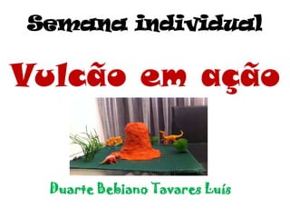 Semana individual

Vulcão em ação

Duarte Bebiano Tavares Luís

 