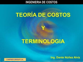 TEORÍA DE COSTOS
Y
TERMINOLOGIA
Ing. Dante Núñez Alviz
CARPIER GROUP S.A.
INGENIERIA DE COSTOS
 