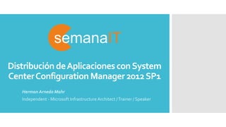 Distribución deAplicaciones conSystem
CenterConfiguration Manager 2012SP1
Herman Arnedo Mahr
Independent - Microsoft Infrastructure Architect /Trainer / Speaker
 