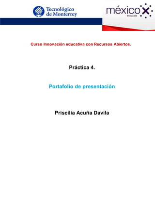 

Curso Innovación educativa con Recursos Abiertos.
Práctica 4.
Portafolio de presentación
Priscilia Acuña Davila
 