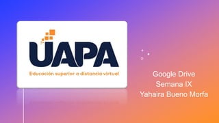 Google Drive
Semana IX
Yahaira Bueno Morfa
 