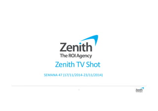 Zenith TV Shot 
SEMANA 47 (17/11/2014-23/11/2014) 
1 
 