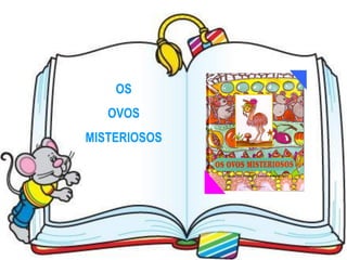 OS
   OVOS
MISTERIOSOS
 