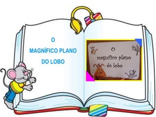 O
MAGNÍFICO PLANO
   DO LOBO
 