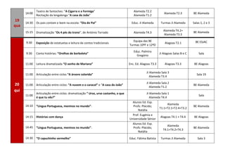 19
qua
14:00
Teatro de fantoches: “A Cigarra e a Formiga”
Recitação da lengalenga “A casa do João”
Alameda T2.2
Alameda T1.2
Alameda T2.3 BE Alameda
14:30 Os pais contam e leem na escola: “Dia do Pai” Educ. JI Alameda Turmas JI Alameda Salas 1, 2 e 3
15:15 Dramatização “Os 4 pés do trono”, de António Torrado Alameda T4.3
Alameda T4.2+
Alameda T3.3
BE Alameda
20
qui
9:30 Exposição de estatuetas e leitura de contos tradicionais
Equipa das BE
Turmas 10ºF e 12ºD
Alagoas T2.1 BE ESJAC
9:30 Conta histórias: “Orelhas de borboleta”
Educ. Palmira
Gregório
JI Alagoas Salas B e C Sala
11:00 Leitura dramatizada “O sonho de Mariana” Enc. Ed. Alagoas T3.3 Alagoas T3.3 BE Alagoas
11:00 Articulação entre ciclos “A árvore colorida”
JI Alameda Sala 3
Alameda T3.4
Sala 19
11:00 Articulação entre ciclos: “A nuvem e o caracol” e “A casa do João”
JI Alameda Sala 2
Alameda T1.2
BE Alameda
11:00
Articulação entre ciclos: dramatização “ Urso, urso castanho, o que
é que tu vês?”
JI Alameda Sala 1
Alameda T4.4
Sala
14:10 “Língua Portuguesa, meninos no mundo”:
Alunos Ed. Esp.
Profs: Plácido;
Natália
Alameda
T1.1+T2.1+T2.4+T3.2
BE Alameda
14:15 Histórias com dança
Prof. Eugénia e
Universidade Sénior
Alagoas T4.1 + T4.4 BE Alagoas
14:45 “Língua Portuguesa, meninos no mundo”:
Alunos Ed. Esp.
Profs: Plácido;
Natália
Alameda
T4.1+T4.2+T4.3
BE Alameda
14:30 “O capuchinho vermelho” Educ. Fátima Batista Turmas JI Alameda Sala 3
 