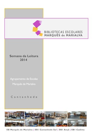 Semana da Leitura
2014
Agrupamento de Escolas
Marquês de Marialva
C a n t a n h e d e
EB Marquês de Marialva | EB1 Cantanhede Sul | EB1 Ançã | EB1 Cadima
 