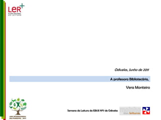 Odivelas, Junho de 2011A professora Bibliotecária,Vera MonteiroSemana da Leitura da EB1/JI Nº7 de Odivelas
