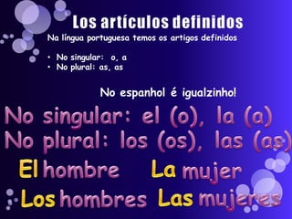 Na língua portuguesa temos os artigos definidos

• No singular: o, a
• No plural: as, as


             No espanhol é igualzinho!
 