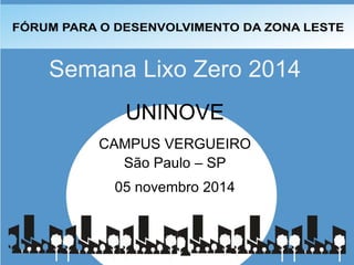 Semana Lixo Zero 2014 
UNINOVE 
CAMPUS VERGUEIRO 
São Paulo – SP 
05 novembro 2014  