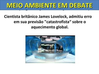 MEIO AMBIENTE Nações Unidas)
 ONU (Organização das EM DEBATE
Cientista britânico James Lovelock, admitiu erro
     em sua previsão "catastrofista“ sobre o
               aquecimento global.
 