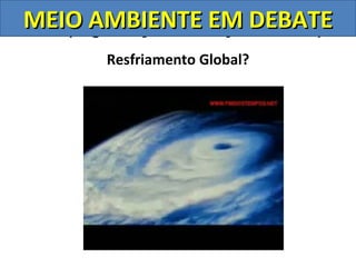 MEIO AMBIENTE Nações Unidas)
ONU (Organização das EM DEBATE
        Resfriamento Global?
 