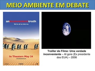 MEIO AMBIENTE EM DEBATE




             Trailler do Filme: Uma verdade
          inconveniente – Al gore (Ex presidente
                      dos EUA) – 2006
 