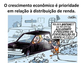 O crescimento econômico é prioridade
 em relação à distribuição de renda.
 
