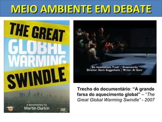 MEIO AMBIENTE EM DEBATE




          Trecho do documentário: “A grande
          farsa do aquecimento global” – “The
          Great Global Warming Swindle” - 2007
 