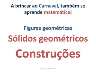 A brincar ao Carnaval, também se
      aprende matemática!

     Figuras geométricas
Sólidos geométricos
  Construções
            turma do 1.º e 4.º anos
 