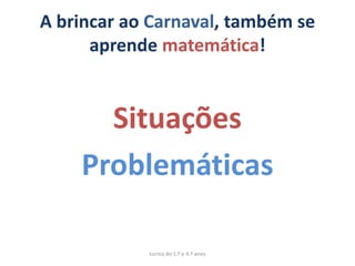 A brincar ao Carnaval, também se
      aprende matemática!


      Situações
    Problemáticas

            turma do 1.º e 4.º anos
 