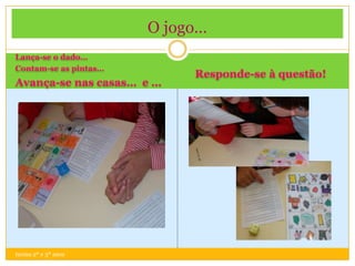 O jogo…
Lança-se o dado…
Contam-se as pintas…
                            Responde-se à questão!
Avança-se nas casas… e …




turma 2º e 3º anos
 