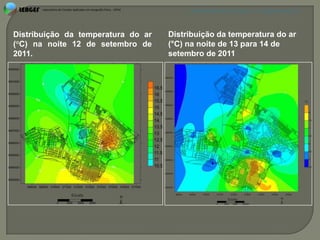 APRESENTAÇÃO EM PELOTAS (RS), 7 DE DEZEMBRO DE 2012




Distribuição da temperatura do ar   Distribuição da temperatura do ar
(°C) na noite 12 de setembro de     (°C) na noite de 13 para 14 de
2011.                               setembro de 2011
 