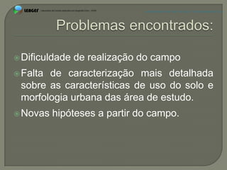 APRESENTAÇÃO EM PELOTAS (RS), 7 DE DEZEMBRO DE 2012




 Dificuldade   de realização do campo
 Faltade caracterização mais detalhada
 sobre as características de uso do solo e
 morfologia urbana das área de estudo.
 Novas   hipóteses a partir do campo.
 