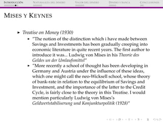 ´
I NTRODUCCI ON   N ATURALEZA DEL DINERO   VALOR DEL DINERO   D INERO Y BANCA   C ONCLUSIONES




M ISES Y K EYNES

     ...