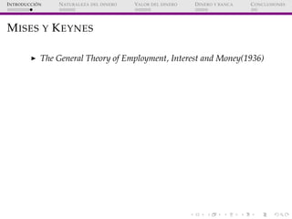 ´
I NTRODUCCI ON   N ATURALEZA DEL DINERO   VALOR DEL DINERO   D INERO Y BANCA   C ONCLUSIONES




M ISES Y K EYNES

     ...