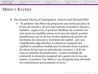 ´
I NTRODUCCI ON   N ATURALEZA DEL DINERO   VALOR DEL DINERO   D INERO Y BANCA   C ONCLUSIONES




M ISES Y K EYNES

     ...