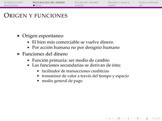 ´
I NTRODUCCI ON   N ATURALEZA DEL DINERO   VALOR DEL DINERO   D INERO Y BANCA   C ONCLUSIONES




O RIGEN Y FUNCIONES


 ...