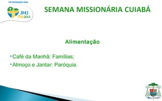 Alimentação

Café   da Manhã: Famílias;
Almoço   e Jantar: Paróquia.
 