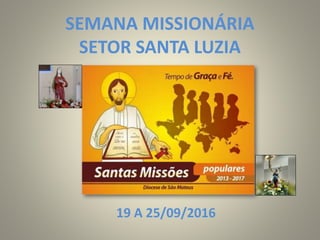 SEMANA MISSIONÁRIA
SETOR SANTA LUZIA
19 A 25/09/2016
 