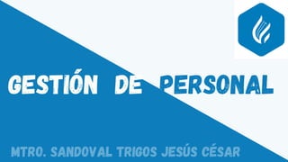 GESTIÓN DE PERSONAL
Mtro. Sandoval Trigos Jesús César
 