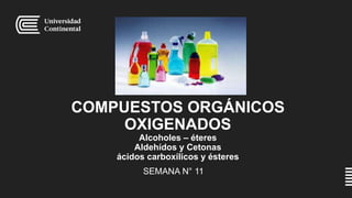 COMPUESTOS ORGÁNICOS
OXIGENADOS
Alcoholes – éteres
Aldehídos y Cetonas
ácidos carboxílicos y ésteres
SEMANA N° 11
 