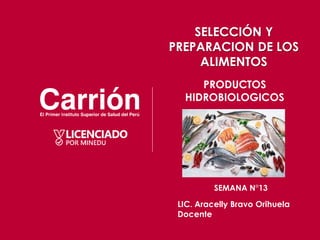 PRODUCTOS
HIDROBIOLOGICOS
SEMANA N°13
LIC. Aracelly Bravo Orihuela
Docente
SELECCIÓN Y
PREPARACION DE LOS
ALIMENTOS
 