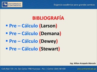 23/10/2021 10
BIBLIOGRAFÍA
 Pre – Cálculo (Larson)
 Pre – Cálculo (Demana)
 Pre – Cálculo (Dewey)
 Pre – Cálculo (Stewart)
Ing. Nilton Arzapalo Marcelo
 