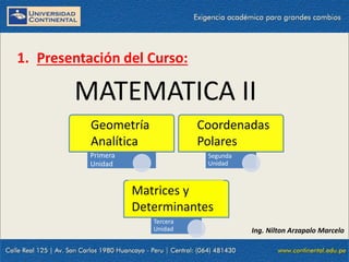 23/10/2021 3
1. Presentación del Curso:
Primera
Unidad
Segunda
Unidad
Tercera
Unidad
MATEMATICA II
Geometría
Analítica
Coordenadas
Polares
Matrices y
Determinantes
Ing. Nilton Arzapalo Marcelo
 