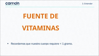 FUENTE DE
VITAMINAS
• Recordemos que nuestro cuerpo requiere < 1 gramo.
3. Entender
 