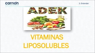 3. Entender
VITAMINAS
LIPOSOLUBLES
 