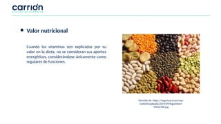 ● Valor nutricional
Cuando las vitaminas son explicadas por su
valor en la dieta, no se consideran sus aportes
energéticos, considerándose únicamente como
regulares de funciones.
Extraído de: https://veganuary.com/wp-
content/uploads/2019/09/legumbres-
1024x768.jpg
 