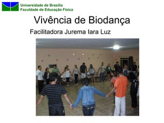 Universidade de Brasília
Faculdade de Educação Física


       Vivência de Biodança
     Facilitadora Jurema Iara Luz
 