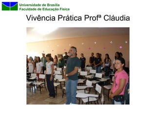 Universidade de Brasília
Faculdade de Educação Física

   Vivência Prática Profª Cláudia
 