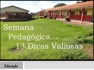 Educação
Semana
Pedagógica...
13 Dicas Valiosas
 
