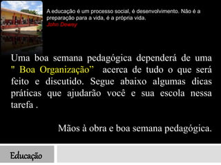 Educação
Uma boa semana pedagógica dependerá de uma
" Boa Organização” acerca de tudo o que será
feito e discutido. Segue ...