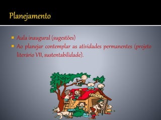  Aula inaugural (sugestões)
 Ao planejar contemplar as atividades permanentes (projeto
literário VII, sustentabilidade).
 