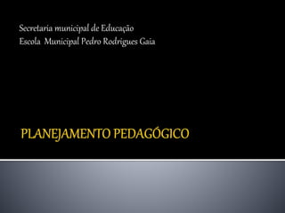 Secretaria municipal de Educação
Escola Municipal Pedro Rodrigues Gaia
 