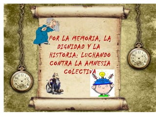 POR LA MEMORIA, LA
DIGNIDAD Y LA
HISTORIA: LUCHANDO
CONTRA LA AMNESIA
COLECTIVA
 
